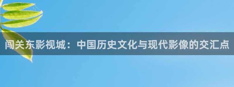 青柠影院在线观看电视剧高清：闯关东影视城：中国历史文化与现代影像的交汇点