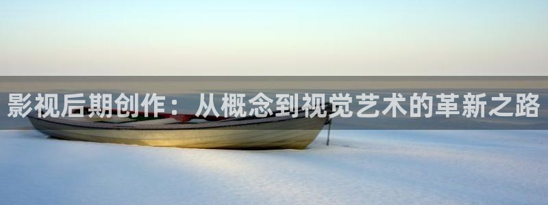青柠影院免费观看电视剧高清直播：影视后期创作：从概念到视觉艺术的革新之路