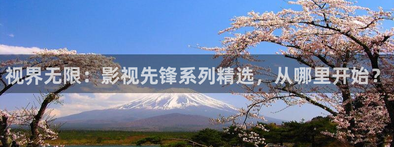 青柠檬影院在线观看：视界无限：影视先锋系列精选，从哪里开始？